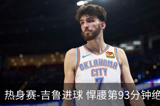 热身赛-吉鲁进球 悍腰第93分钟绝杀 法国2-1险胜