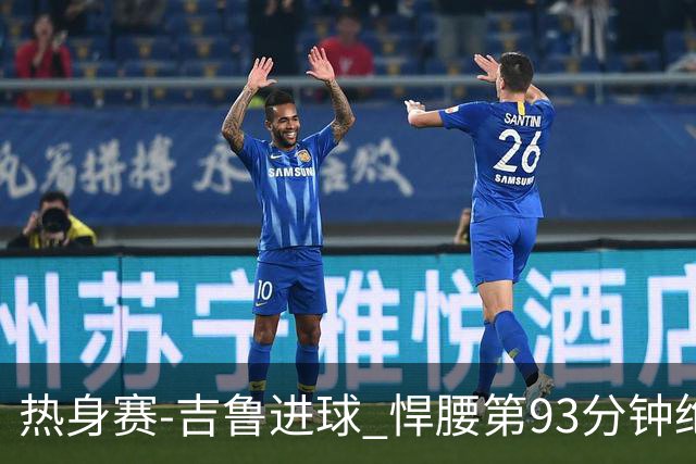 热身赛-吉鲁进球 悍腰第93分钟绝杀 法国2-1险胜